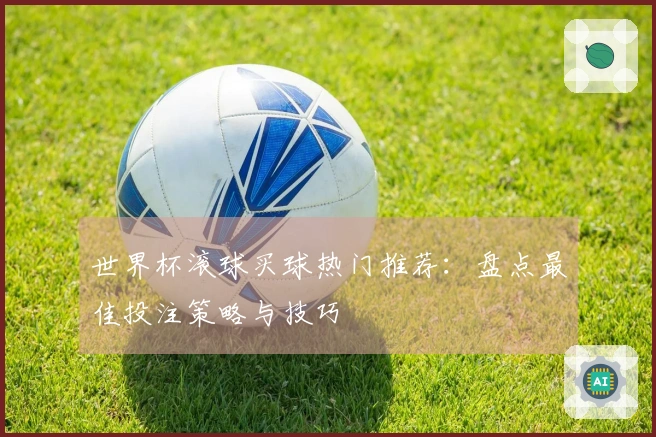 世界杯滚球买球热门推荐：盘点最佳投注策略与技巧