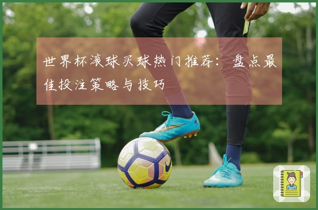 世界杯滚球买球热门推荐：盘点最佳投注策略与技巧