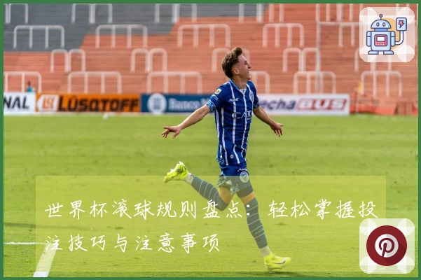 世界杯滚球规则盘点：轻松掌握投注技巧与注意事项