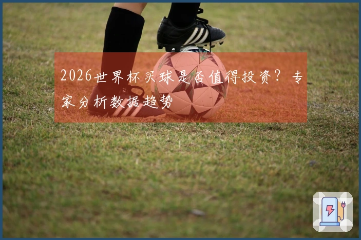 2026世界杯买球是否值得投资？专家分析数据趋势