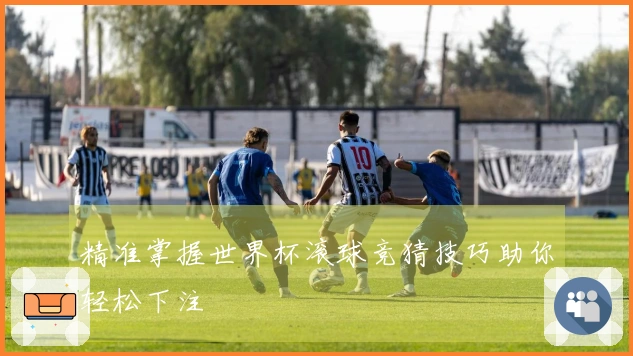 精准掌握世界杯滚球竞猜技巧助你轻松下注