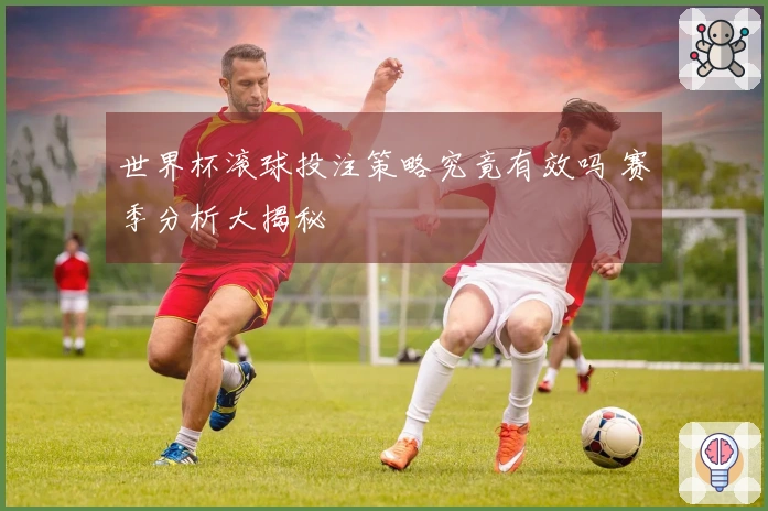世界杯滚球投注策略究竟有效吗 赛季分析大揭秘
