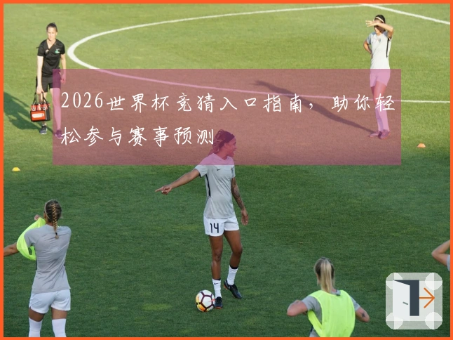 2026世界杯竞猜入口指南，助你轻松参与赛事预测