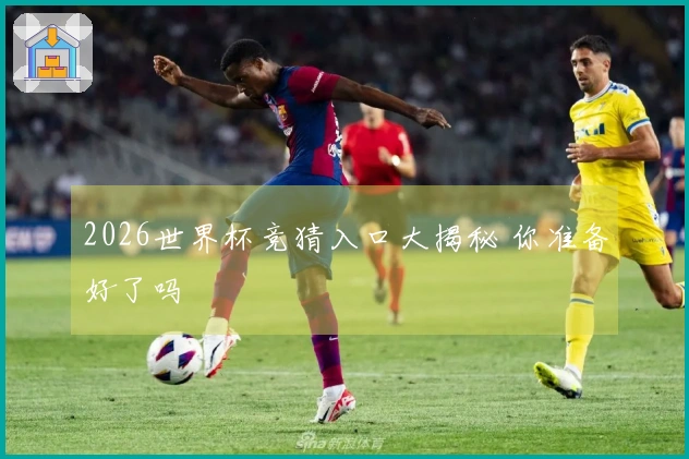 2026世界杯竞猜入口大揭秘 你准备好了吗